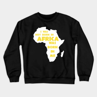 I Was Not Born In Africa, Africa Was Born In Me, Black History, Africa, African American Crewneck Sweatshirt